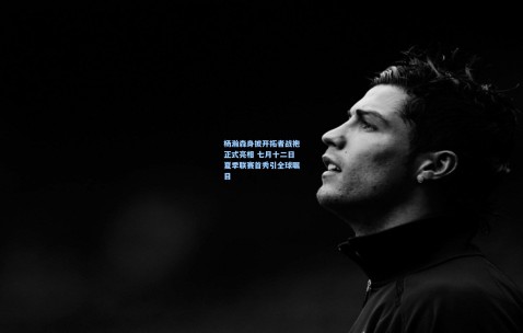 澳客足彩网站：杨瀚森身披开拓者战袍正式亮相 七月十二日夏季联赛首秀引全球瞩目