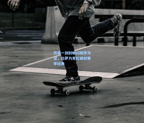 澳客网官网：苏莱一剑封喉闪耀罗马涅，比萨力克红狼创赛季经典