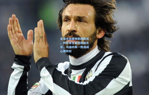 澳客网官网-名宿点出国米防线隐忧，阿坎吉全面性胜帕瓦尔，乌迪内斯一败或成心理转折