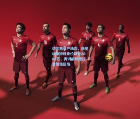 okooo澳客网官网-切尔西资产动态，新星埃斯特旺身价飙升2000万，青训前锋德拉普估值回落