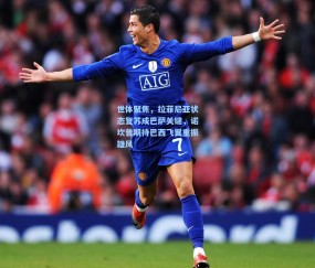 澳客足彩网站_世体聚焦，拉菲尼亚状态复苏成巴萨关键，诺坎普期待巴西飞翼重振雄风