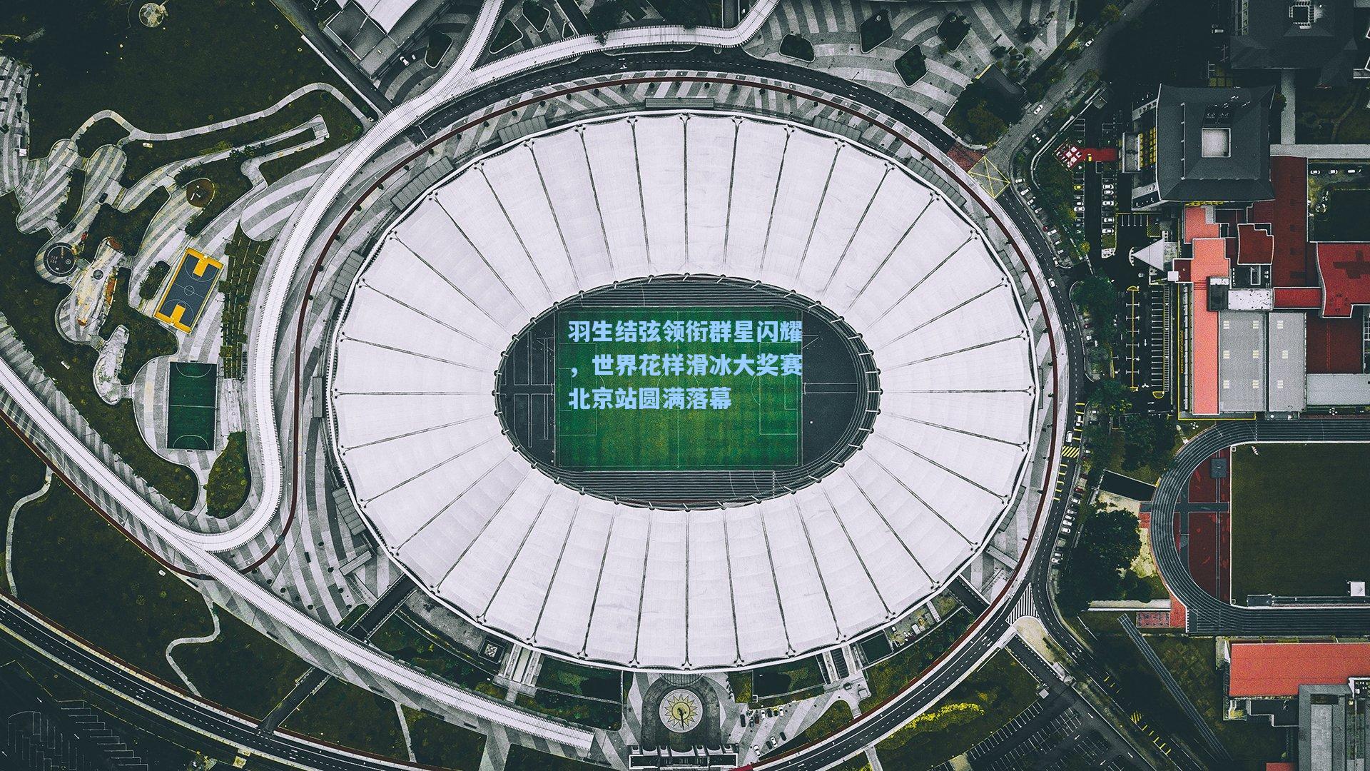羽生结弦领衔群星闪耀，世界花样滑冰大奖赛北京站圆满落幕