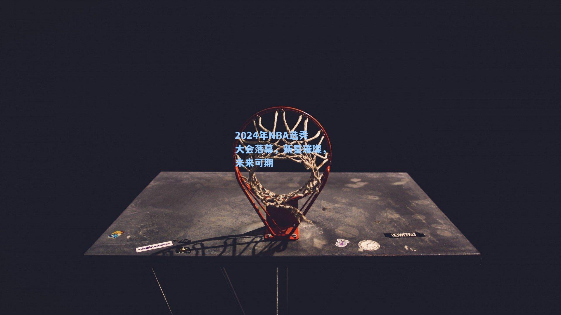 2024年NBA选秀大会落幕，新星璀璨，未来可期