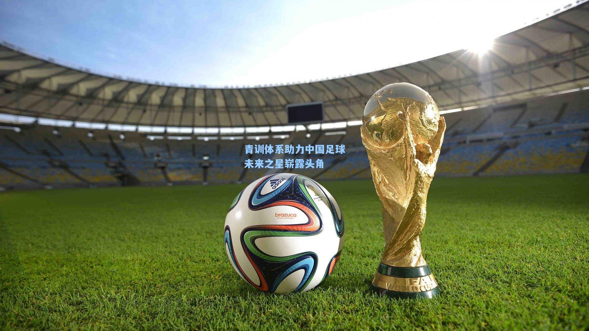 青训体系助力中国足球未来之星崭露头角