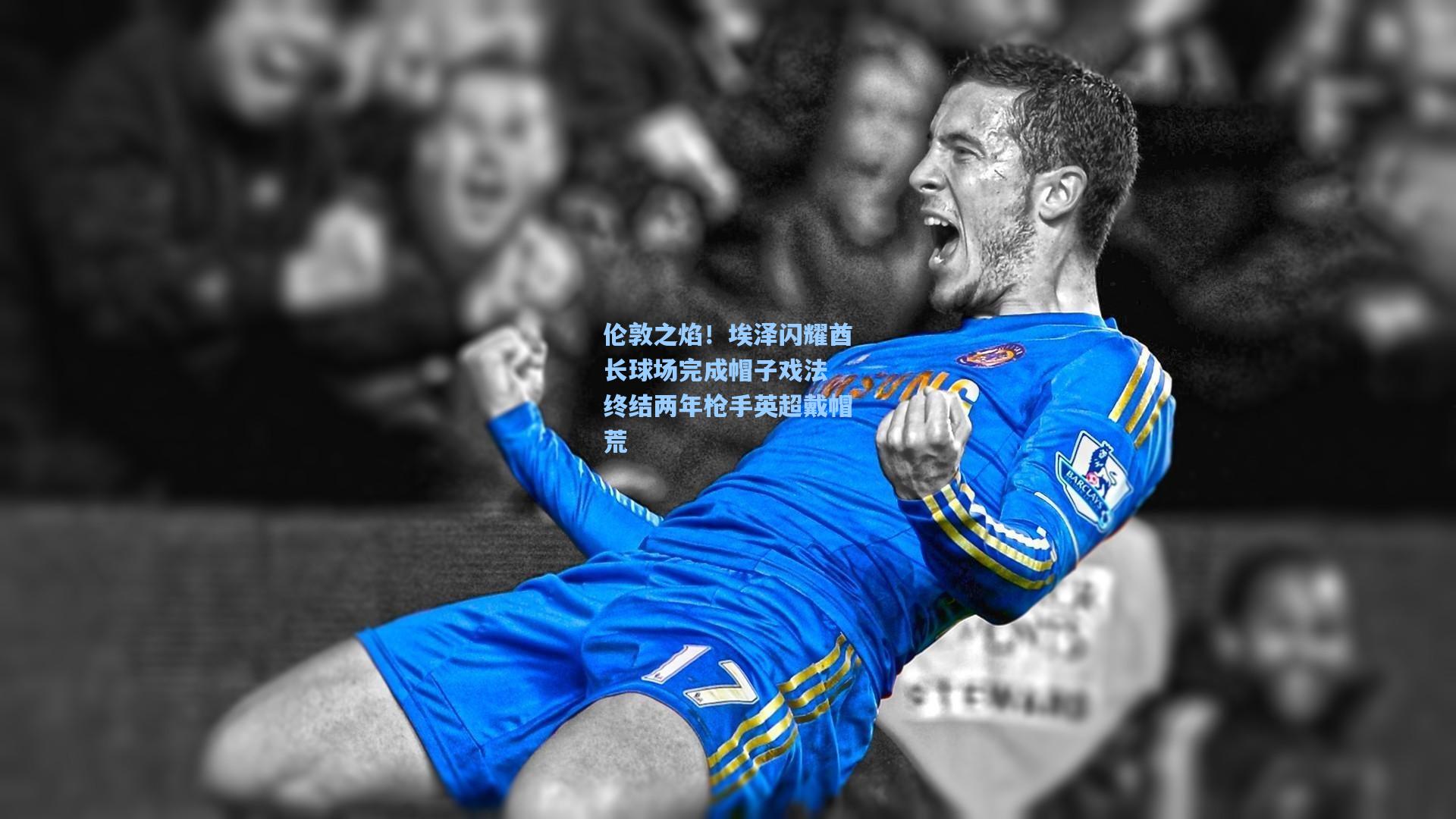 伦敦之焰！埃泽闪耀酋长球场完成帽子戏法 终结两年枪手英超戴帽荒