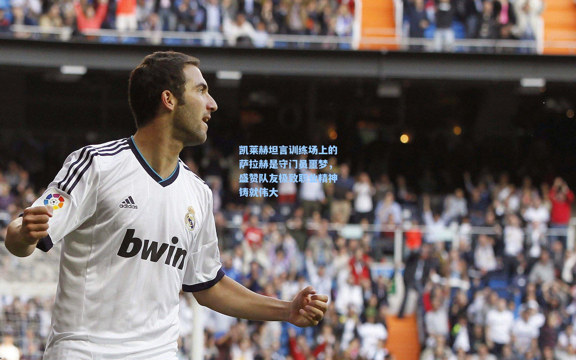 凯莱赫坦言训练场上的萨拉赫是守门员噩梦，盛赞队友极致职业精神铸就伟大