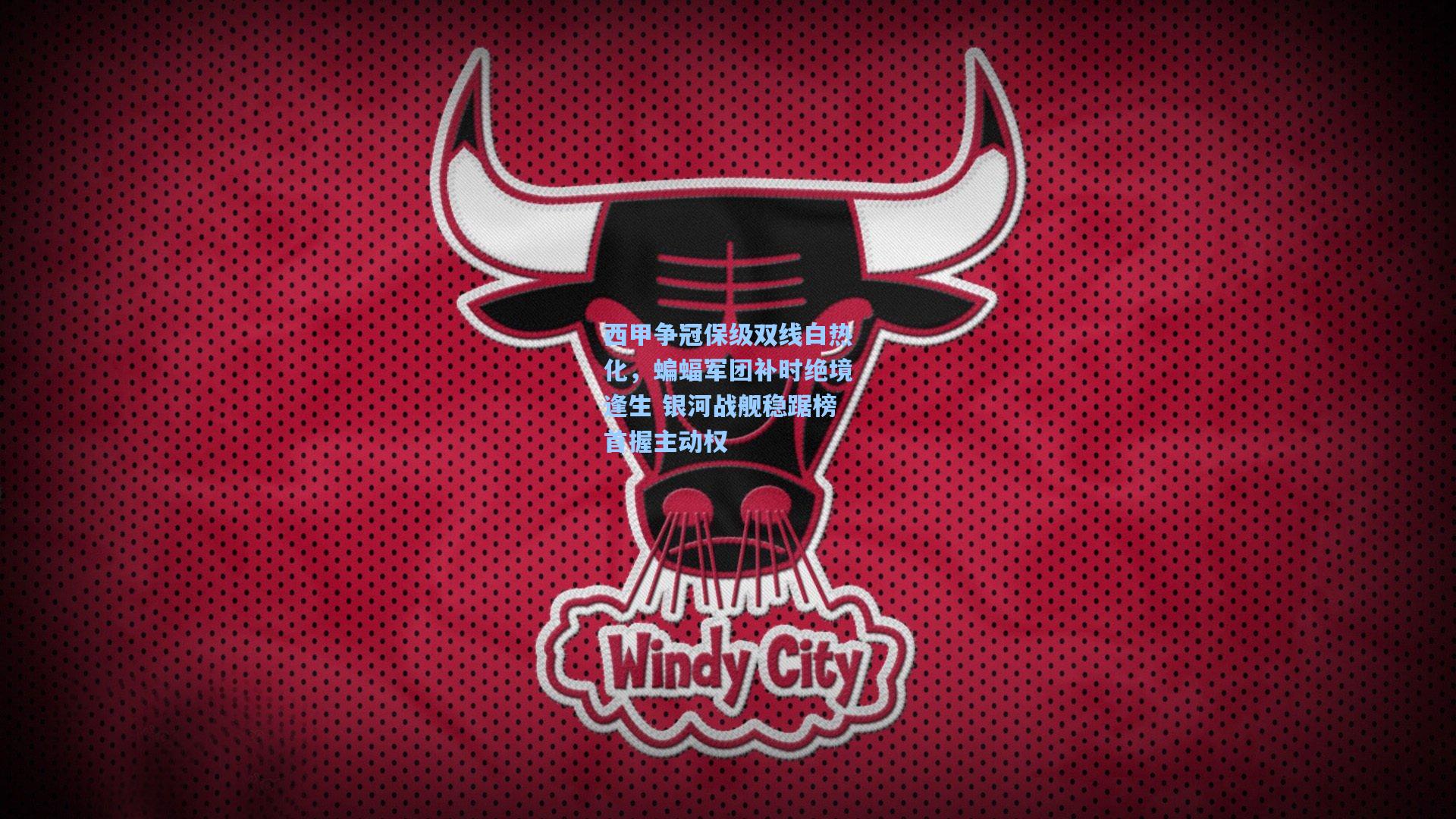 西甲争冠保级双线白热化，蝙蝠军团补时绝境逢生 银河战舰稳踞榜首握主动权