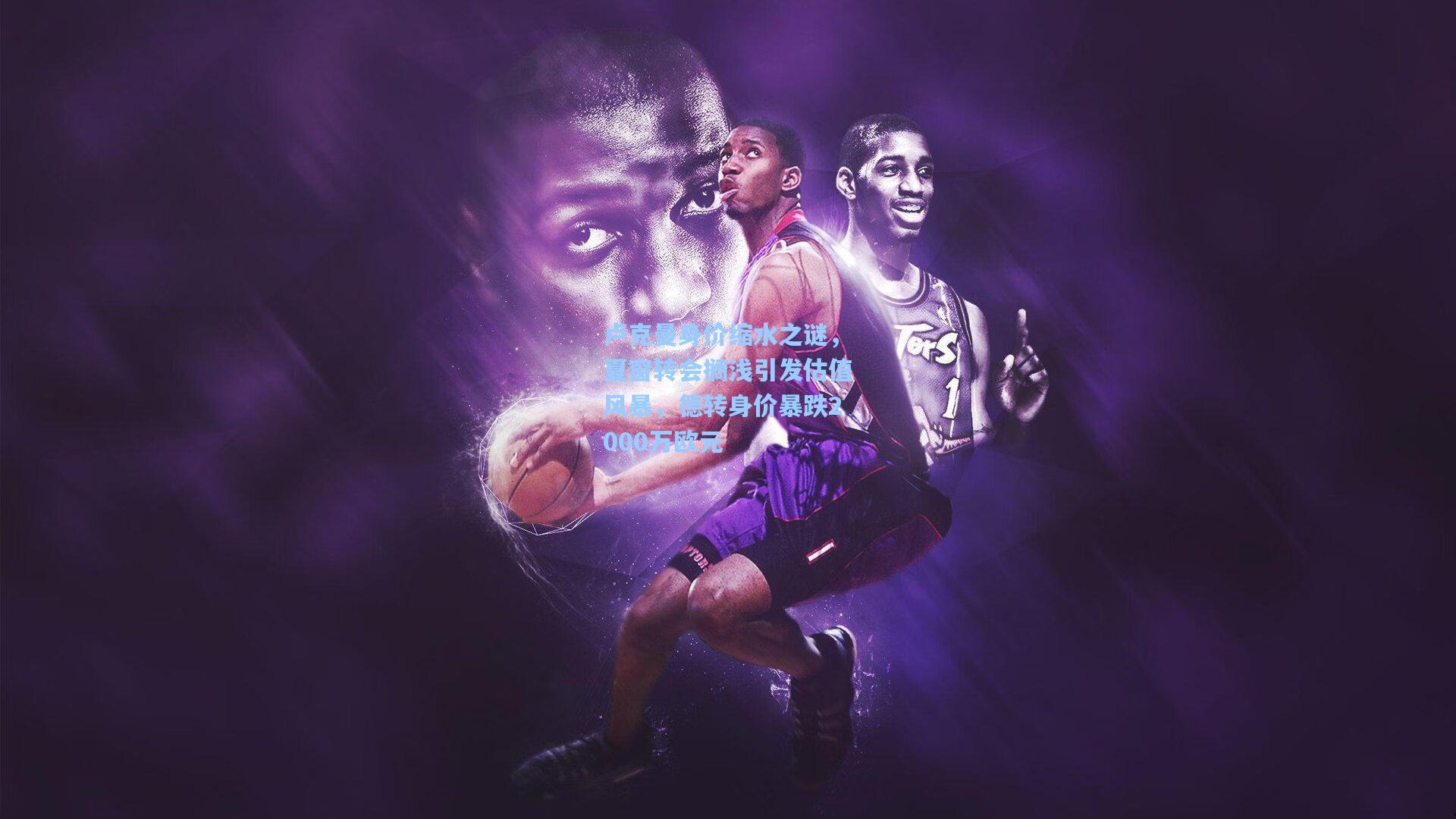 卢克曼身价缩水之谜，夏窗转会搁浅引发估值风暴，德转身价暴跌2000万欧元