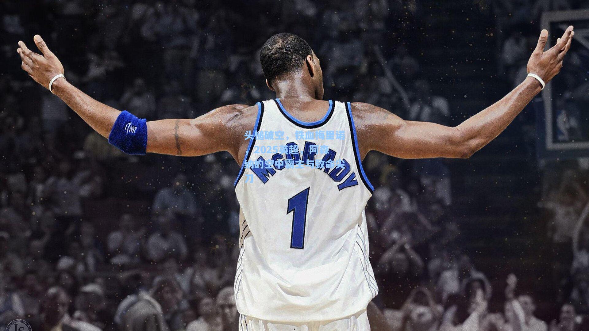 头槌破空，铁血梅里诺，2025英超，阿森纳的空中霸主与致命尖刀