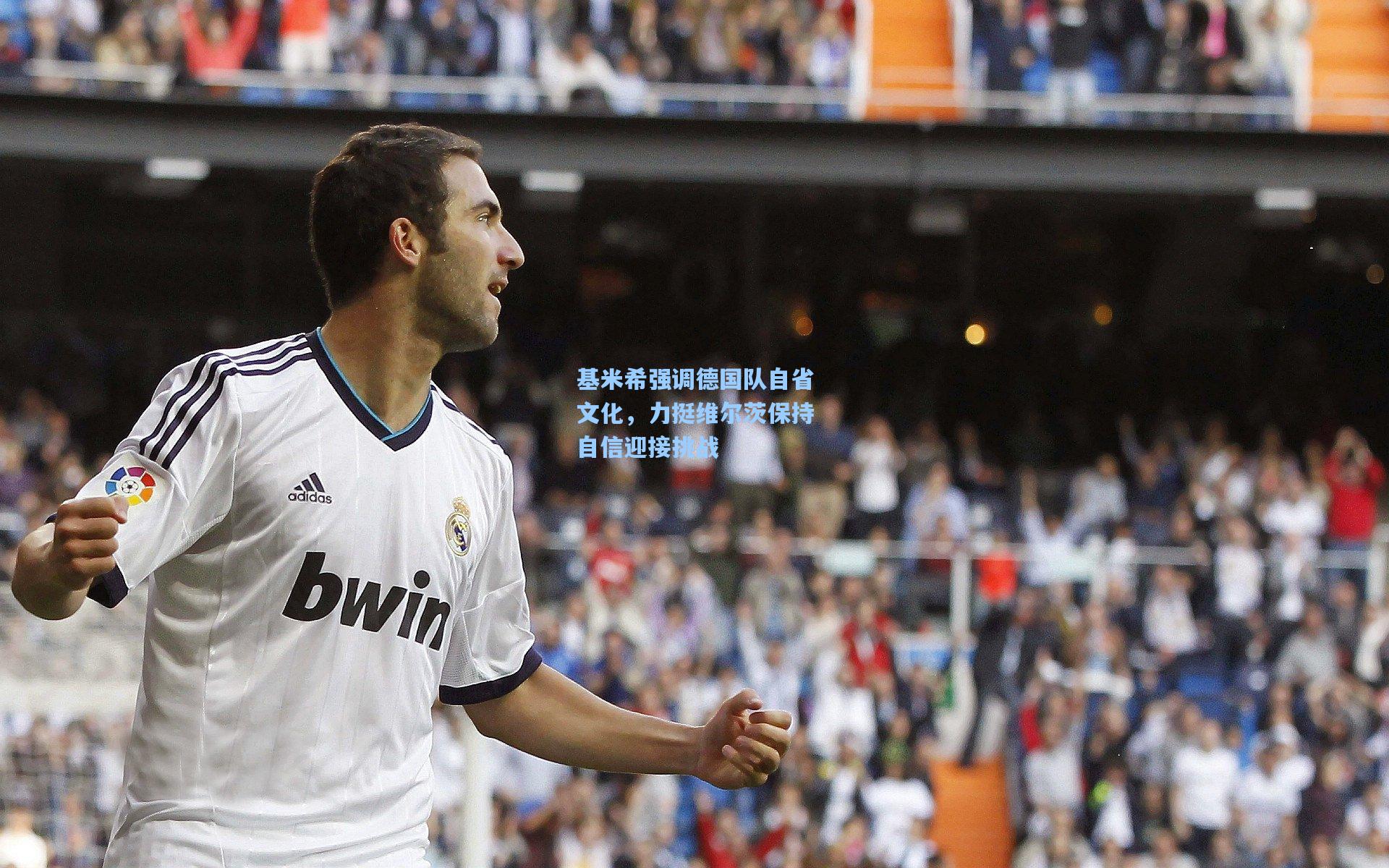 基米希强调德国队自省文化，力挺维尔茨保持自信迎接挑战