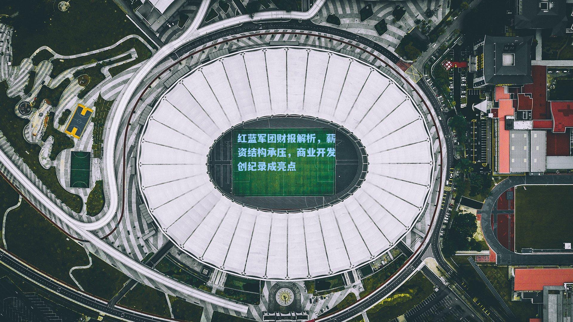 红蓝军团财报解析，薪资结构承压，商业开发创纪录成亮点