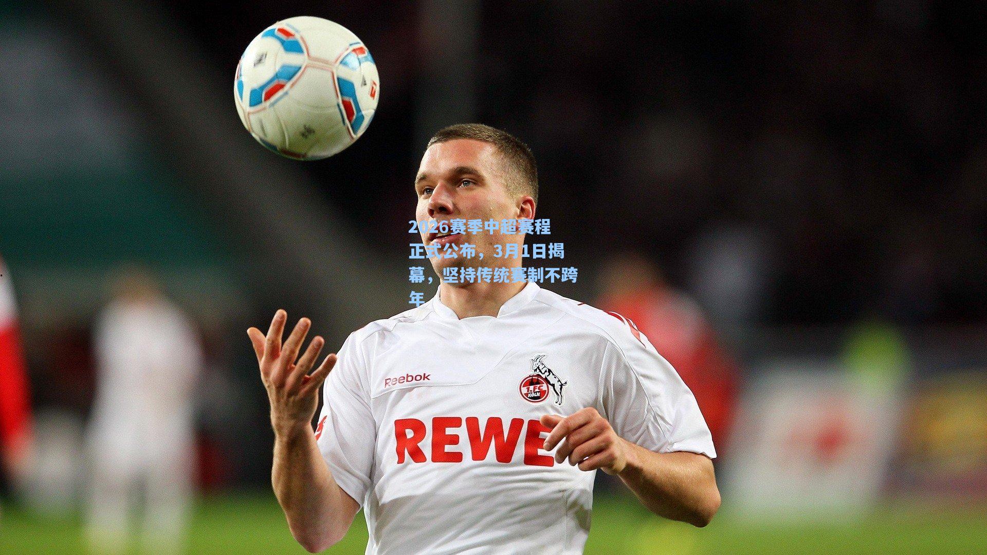 2026赛季中超赛程正式公布，3月1日揭幕，坚持传统赛制不跨年