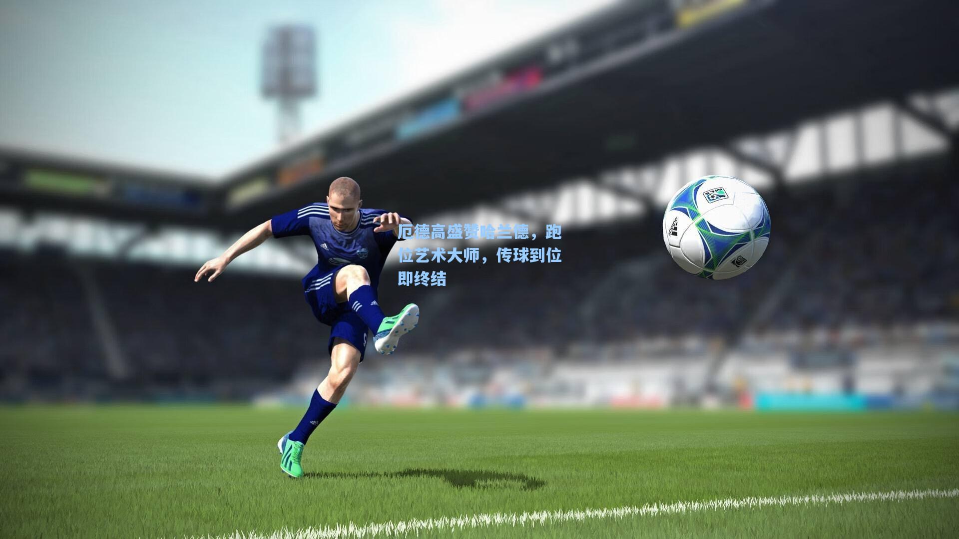 厄德高盛赞哈兰德，跑位艺术大师，传球到位即终结