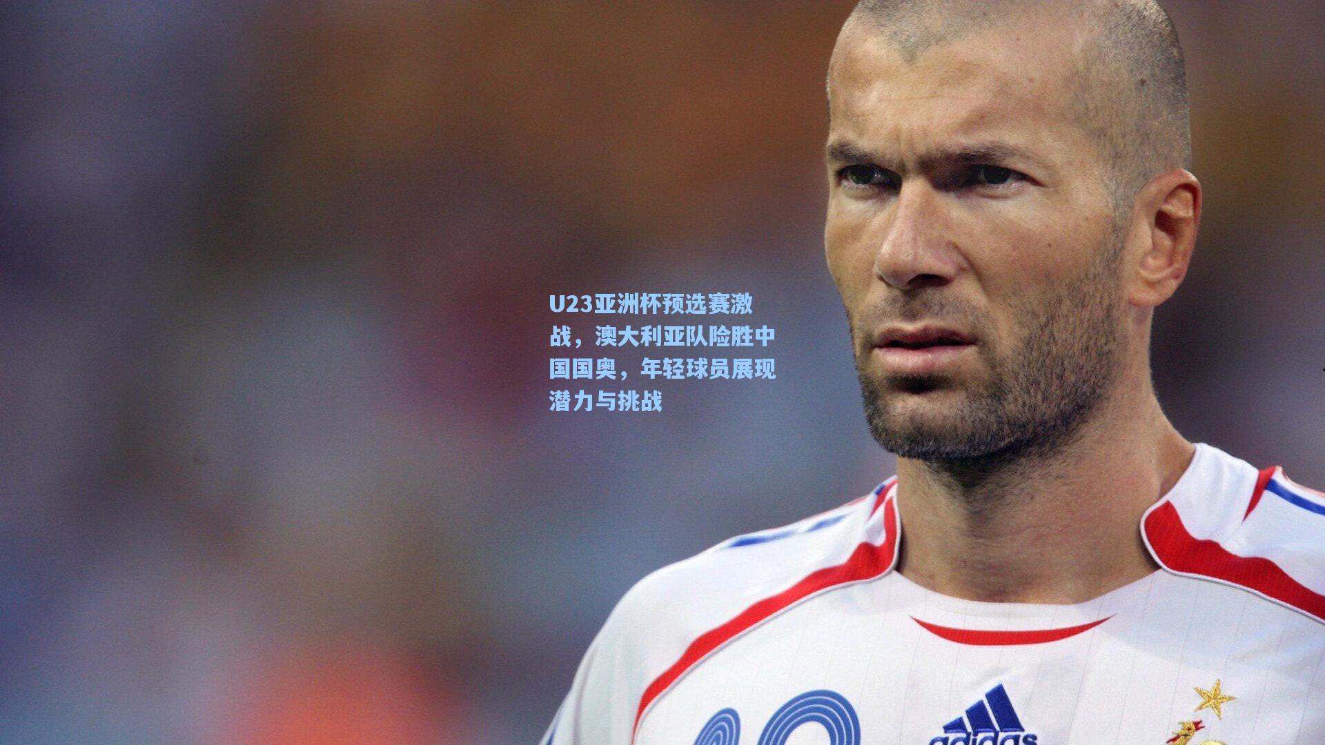 U23亚洲杯预选赛激战，澳大利亚队险胜中国国奥，年轻球员展现潜力与挑战