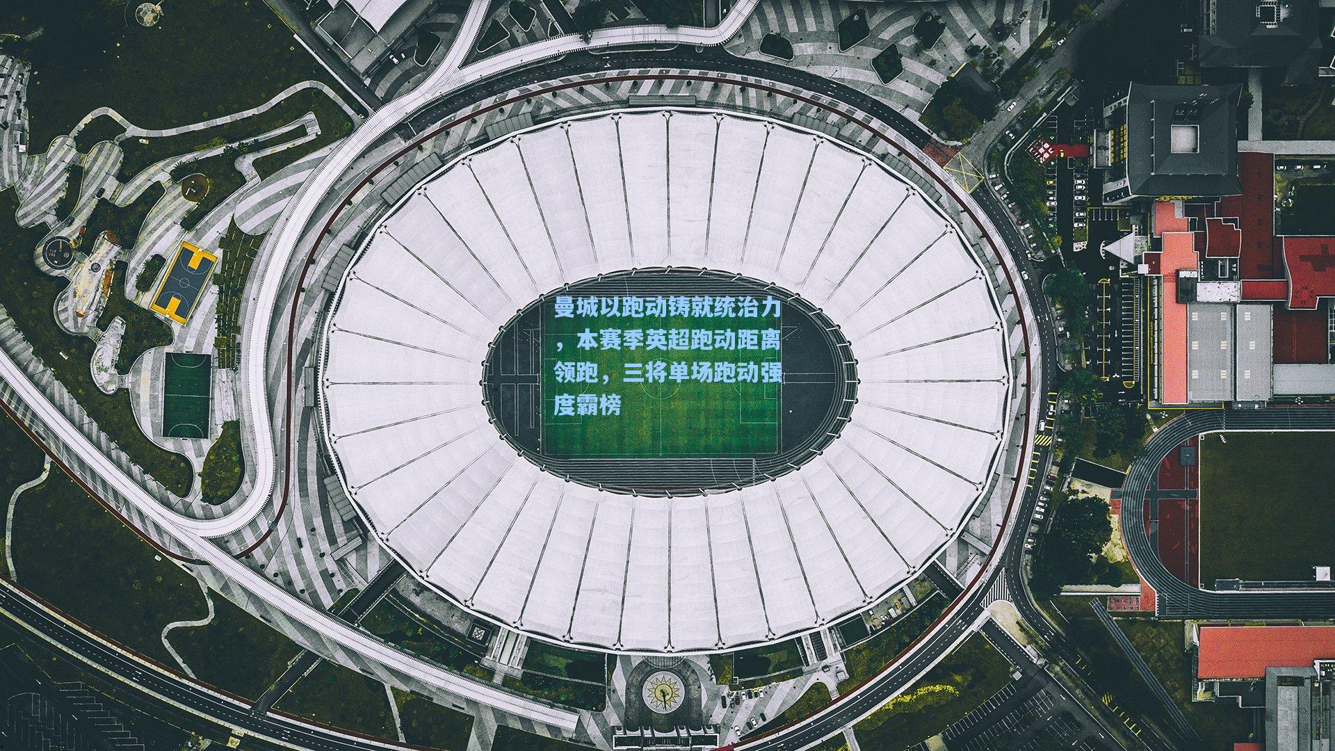 曼城以跑动铸就统治力，本赛季英超跑动距离领跑，三将单场跑动强度霸榜