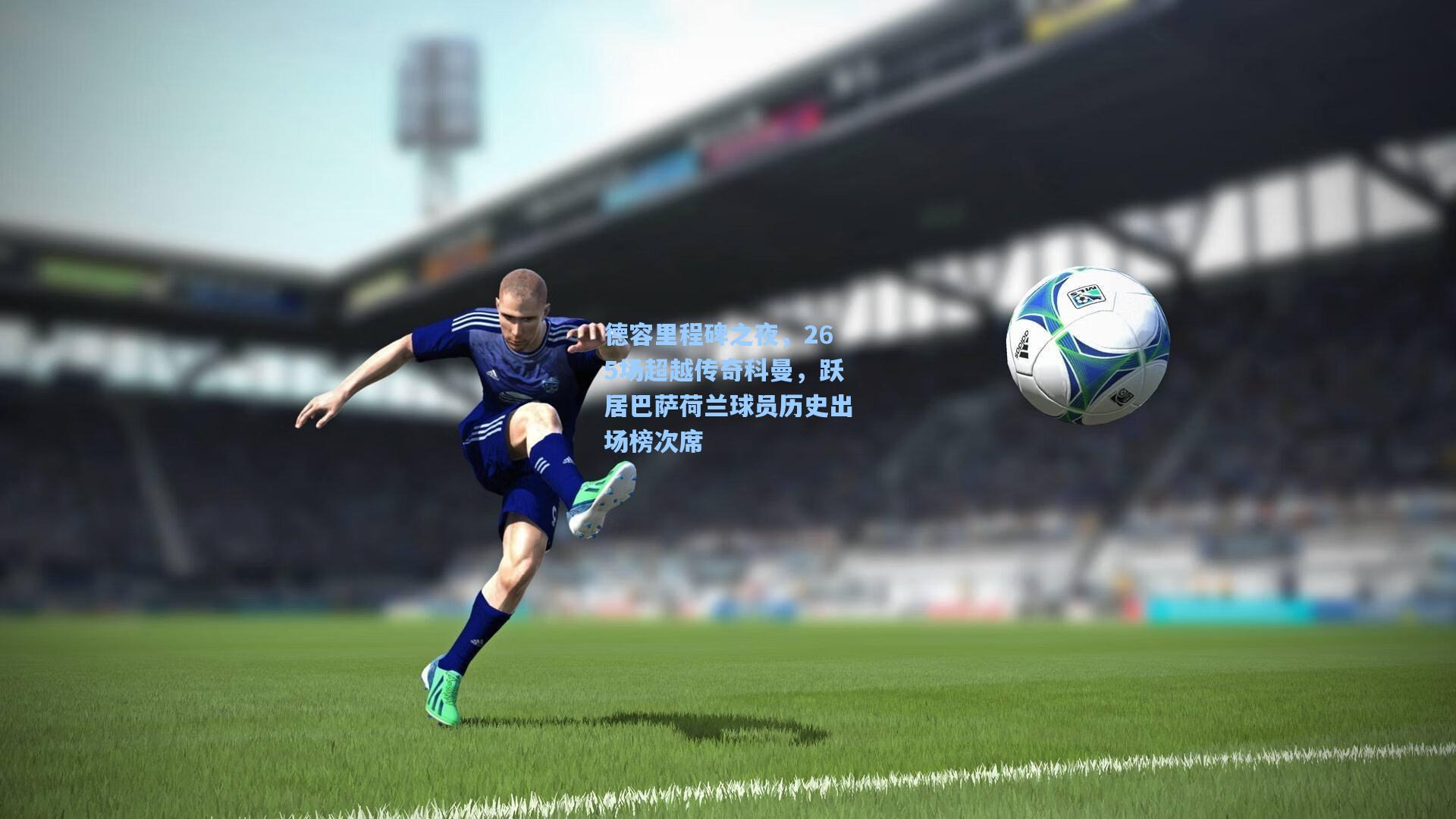 德容里程碑之夜，265场超越传奇科曼，跃居巴萨荷兰球员历史出场榜次席