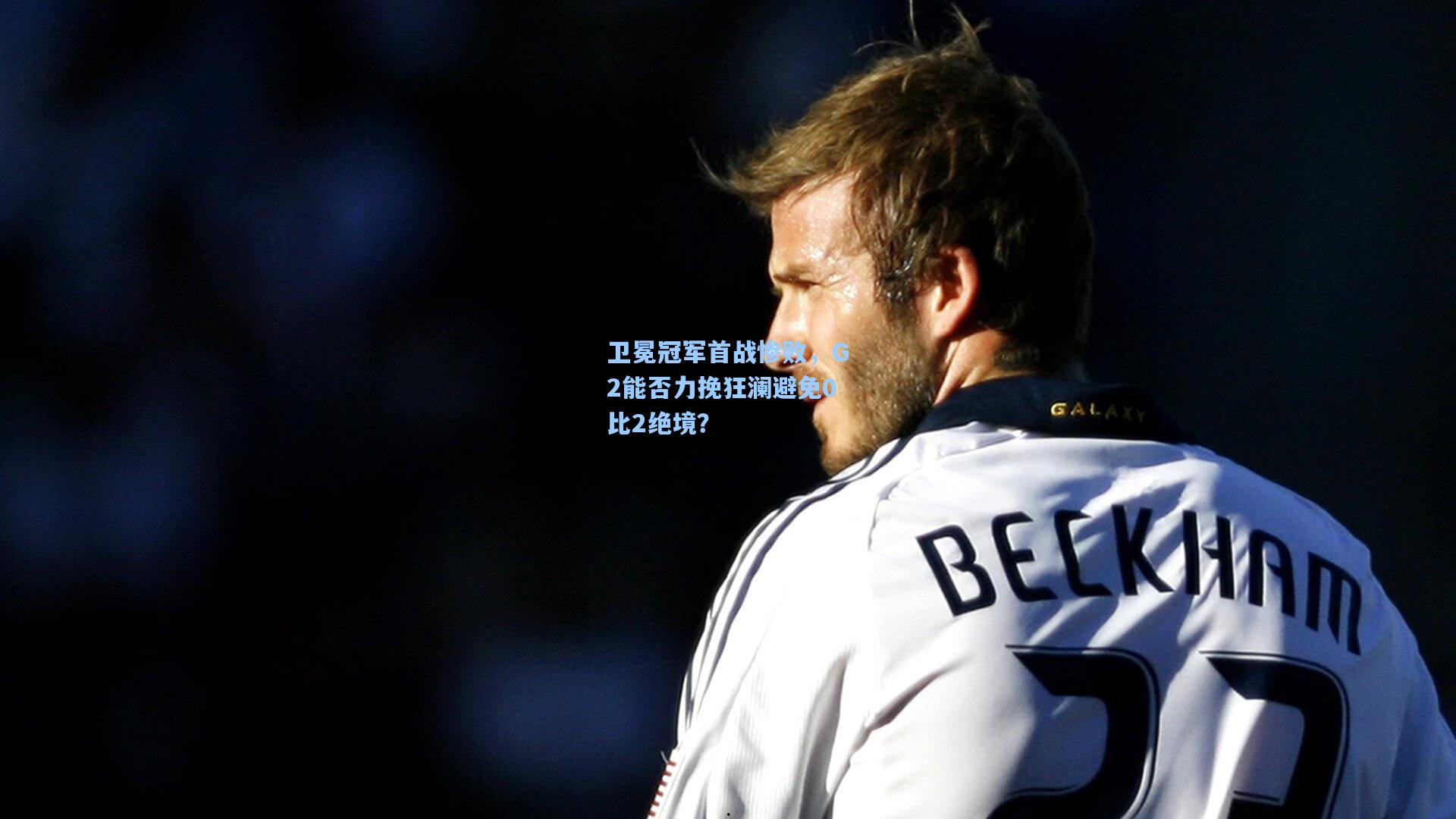 卫冕冠军首战惨败，G2能否力挽狂澜避免0比2绝境？