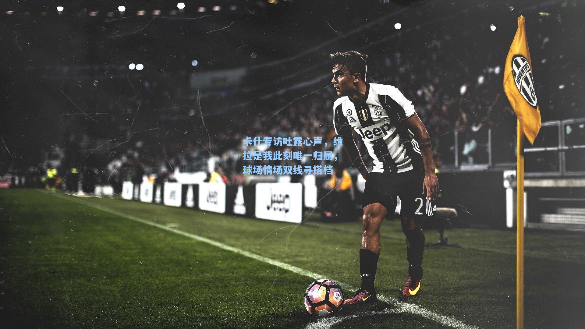 卡什专访吐露心声，维拉是我此刻唯一归属，球场情场双线寻搭档