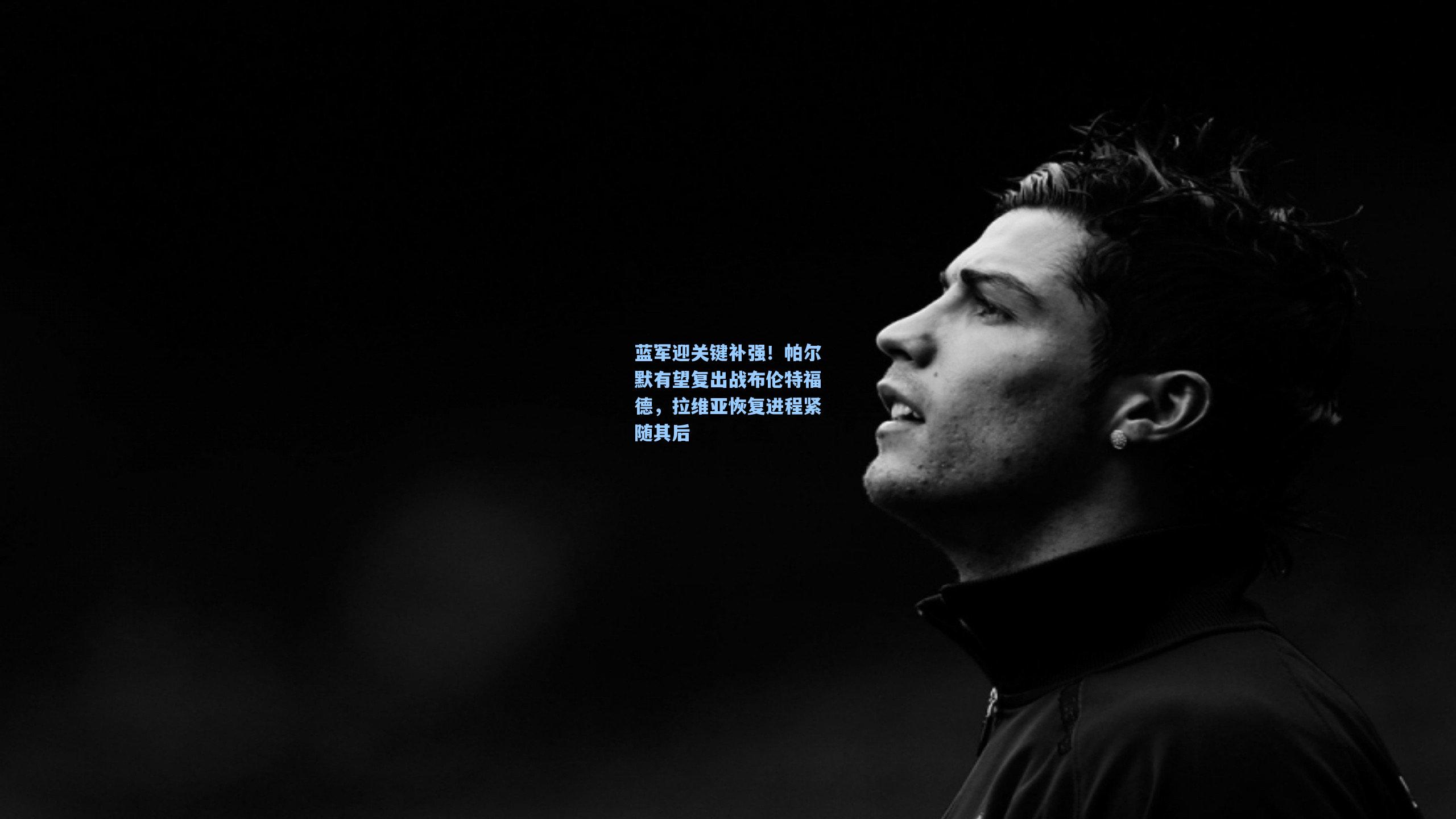 蓝军迎关键补强！帕尔默有望复出战布伦特福德，拉维亚恢复进程紧随其后