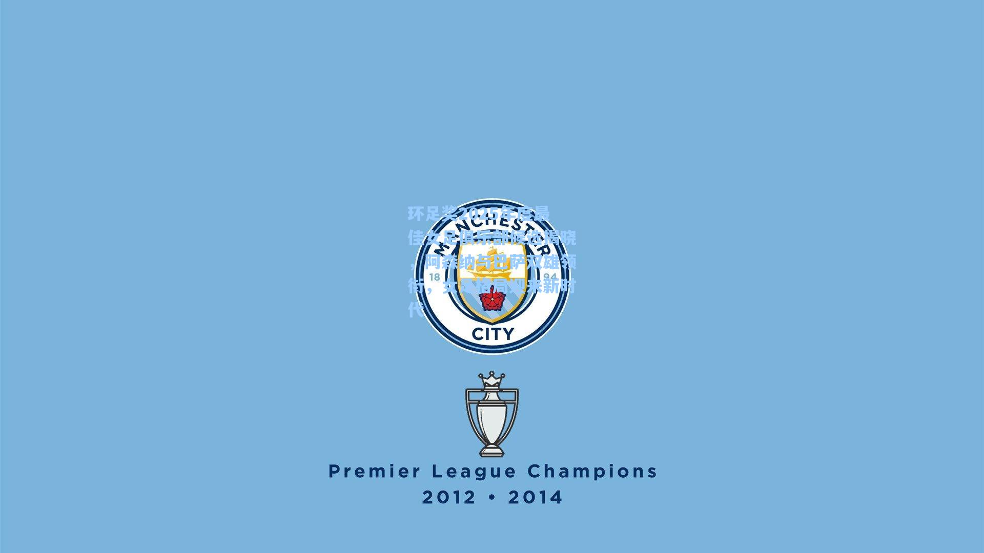 环足奖2025年度最佳女足俱乐部候选揭晓，阿森纳与巴萨双雄领衔，女足格局迎来新时代