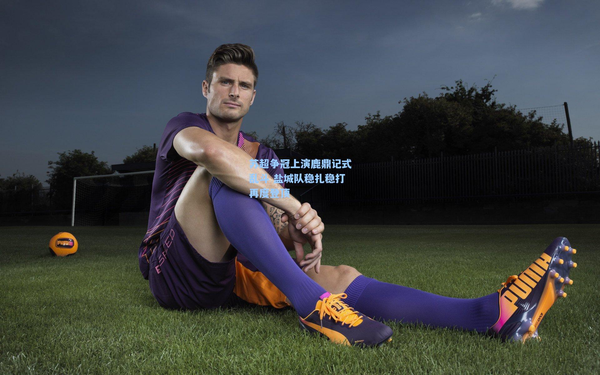 苏超争冠上演鹿鼎记式乱斗 盐城队稳扎稳打再度登顶