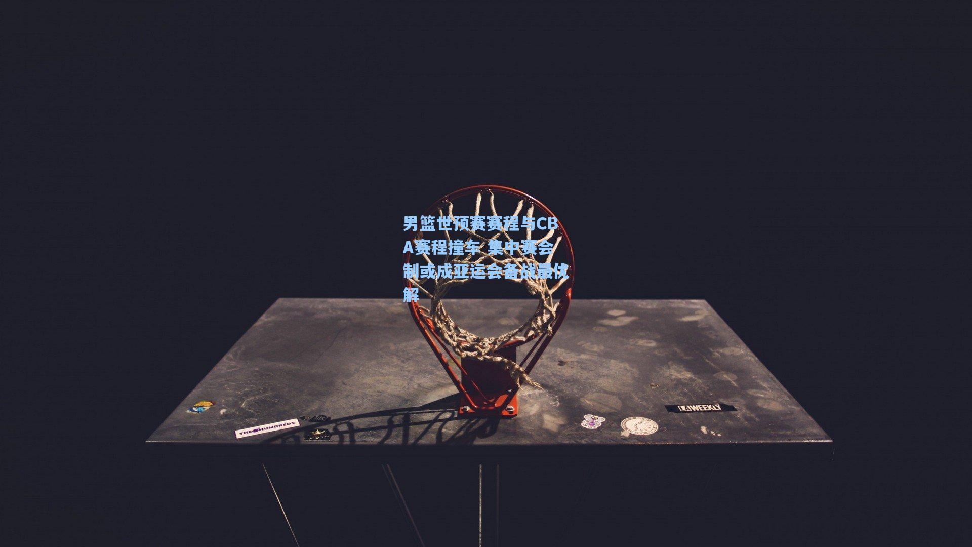 男篮世预赛赛程与CBA赛程撞车 集中赛会制或成亚运会备战最优解