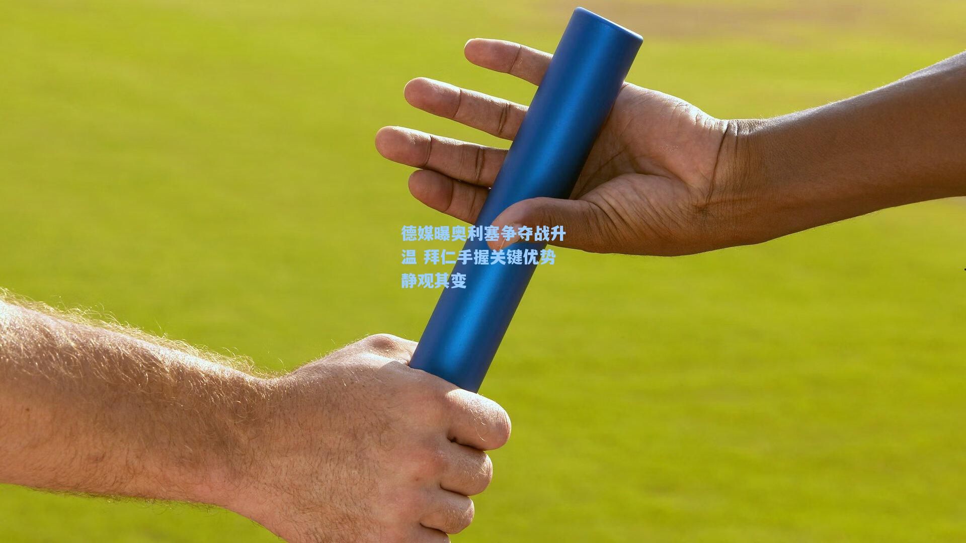 德媒曝奥利塞争夺战升温 拜仁手握关键优势静观其变